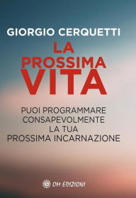 Title: La prossima vita: Puoi programmare consapevolmente la tua prossima incarnazione, Author: Giorgio Cerquetti
