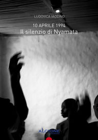 Title: 10 aprile 1994 Il Silenzio Di Nyamata, Author: Ludovica Iaccino