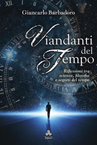 Title: Viandanti del Tempo: Riflessioni tra scienza, filosofia e segreti del tempo, Author: Giancarlo Barbadoro