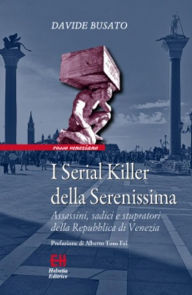 Title: I Serial Killer della Serenissima: Assassini, sadici e stupratori della Repubblica di Venezia, Author: Davide Busato