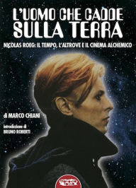 Title: L'uomo che cadde sulla terra. NICOLAS ROEG. Il tempo, l'altrove e il cinema alchemico, Author: Marco Chiani