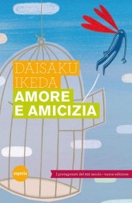 Title: Amore e amicizia: I protagonisti del XXI secolo - Nuova edizione 2011, Author: Daisaku Ikeda
