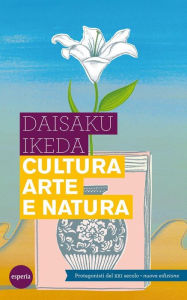 Title: Cultura arte e natura: I protagonisti del XXI secolo - Nuova edizione, Author: Daisaku Ikeda