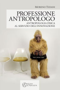 Title: Professione Antropologo. Antropologia fisica al servizio dell'innovazione., Author: Moreno Tiziani