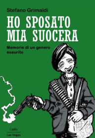 Title: Ho sposato mia suocera: Memorie di un genero esaurito, Author: Stefano Grimaldi