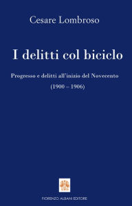 Title: I delitti col biciclo: Progresso e delitti all'inizio del Novecento (1900 - 1906), Author: Cesare Lombroso