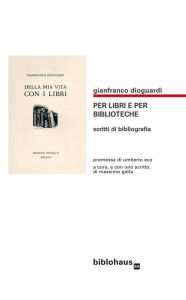 Title: Per Libri e per Biblioteche: scritti di bibliografia, Author: Gianfranco Dioguardi