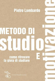 Title: Metodo di studio e motivazione: Come ritrovare la gioia di studiare, Author: Pietro Lombardo