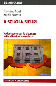 Title: A scuola sicuri: Vademecum per la sicurezza nelle istituzioni scolastiche, Author: Massimo Mari