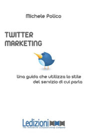 Title: Twitter Marketing In 140 Tweet. Una Guida Che Utilizza Lo Stile Del Servizio Di Cui Parla, Author: Michele Polico