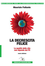 Title: La decrescita felice: La qualità della vita non dipende dal PIL, Author: Maurizio Pallante