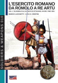 Title: L'esercito romano da Romolo a re Artù: vol.1: da Romolo all'avvento di Ottaviano, VIII sec. fine I sec., Author: Luca Stefano Cristini