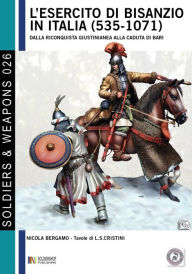 Title: L'esercito di Bisanzio in Italia (535 - 1071): Dalla riconquista giustinianea alla caduta di Bari, Author: Luca Stefano Cristini