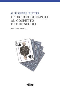 Title: I Borboni di Napoli al cospetto di due secoli vol. I, Author: Giuseppe Buttà