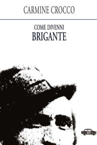 Title: Come divenni brigante, Author: Carmine Crocco