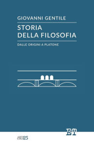 Title: Storia della filosofia dalle origini a Platone, Author: Giovanni Gentile