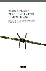 Title: Perché gli altri dimenticano: Memorie di un sopravvissuto ad Auschwitz, Author: Bruno Piazza