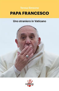 Title: Papa Francesco, uno straniero in Vaticano, Author: Teresa Simeone