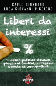 Title: Liberi da interessi: Il debito pubblico italiano spiegato ai bambini, ai ragazzi e anche ai loro genitori, Author: Carlo Giordano