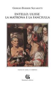 Title: Entello, Ulisse la matrona e la fanciulla: saggi su Saba e Campana, Author: Giorgio Bàrberi Squarotti