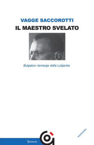 Title: Il maestro svelato: Bulgakov riemerge dalla Lubjanka, Author: Luciana Vagge Saccorotti