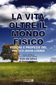 Title: La vita oltre il mondo fisico: Visioni e profezie del mistico Jakob Lorber, Author: Jakob Lorber