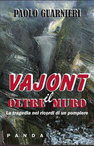 Title: Vajont - Oltre il muro: La tragedia del Vajont nei ricordi di un pompiere, Author: Paolo Guarnieri