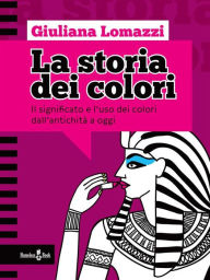 Title: La storia dei colori: Il significato e l'uso dei colori dall'antica Grecia a oggi, Author: Giuliana Lomazzi