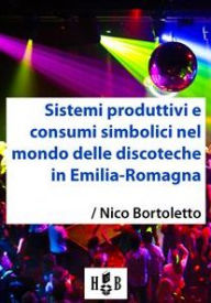 Title: Sistemi produttivi e consumi simbolici nel mondo delle discoteche in Emilia-Romagna, Author: Nico Bortoletto