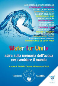Title: Water for Unity: agire sulla memoria dell'acqua per cambiare il mondo, Author: Rodolfo Carone