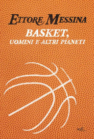 Title: Basket, uomini e altri pianeti, Author: Ettore Messina