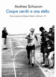 Title: Cinque cerchi e una stella. Shaul Ladany, da Bergen-Belsen a Monaco '72, Author: Andrea Schiavon