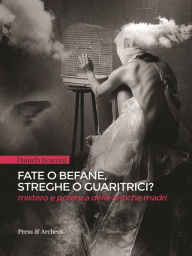 Title: Fate o befane, streghe o guaritrici: Mistero e potenza delle antiche madri, Author: Daniela Braccini