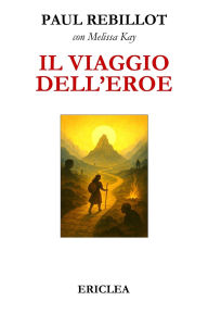 Title: Il Viaggio dell'Eroe: Un manuale pratico che guida passo dopo passo alla conquista della Via Eroica nella vita quotidiana, Author: Melissa Kay