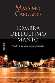 Title: L'ombra dell'ultimo manto: Mistero di una storia spezzata, Author: Massimo Carugno