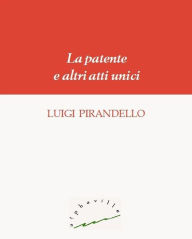 Title: La patente e altri atti unici, Author: Luigi Pirandello