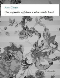 Title: Una sigaretta egiziana e altre storie brevi, Author: Kate Chopin