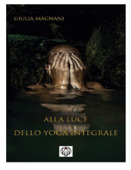 Title: Alla luce dello Yoga Integrale, Author: Giulia Magnani