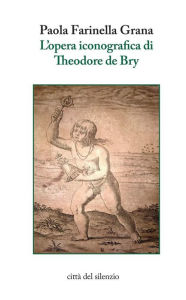 Title: L'opera iconografica di Theodore de Bry, Author: Paola Farinella Grana