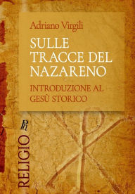 Title: Sulle tracce del Nazareno: Introduzione al Gesù storico, Author: Adriano Virgili