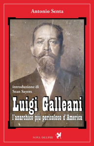 Title: Luigi Galleani, l'anarchico più pericoloso d'America, Author: Antonio Senta