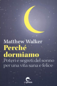 Title: Perché dormiamo: Poteri e segreti del sonno per una vita sana e felice, Author: Matthew Walker
