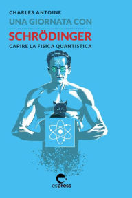 Title: Una giornata con Schrödinger: Capire la fisica quantistica, Author: Charles Antoine