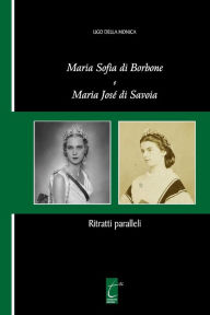 Title: Maria Sofia di Borbone e Maria José di Savoia: Ritratti paralleli, Author: Ugo Della Monica