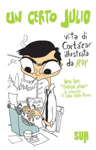 Title: Un certo Julio. Vita di Cortázar illustrata da REP. Bonus track: «Cortázar, lettore», un'intervista di Sara Castro-Klaren, Author: Miguel Repiso