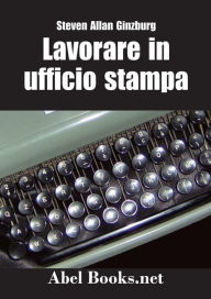 Title: LAVORARE IN UFFICIO STAMPA -Tutti i segreti della comunicazione in azienda, Author: Steven Allan Ginzburg