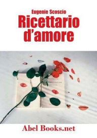 Title: Ricettario d'amore - Come volersi bene a tavola e anche dopo, Author: Eugenie Scoscio