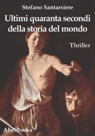 Title: Ultimi quaranta secondi della storia del mondo, Author: Stefano Santarsiere