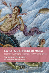 Title: La fata dai piedi di mula: Licantropi, streghe e vampiri nell'Oriente Greco, Author: Tommaso Braccini