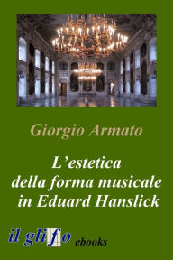Title: L'estetica della forma musicale in Eduard Hanslick, Author: Giorgio Armato